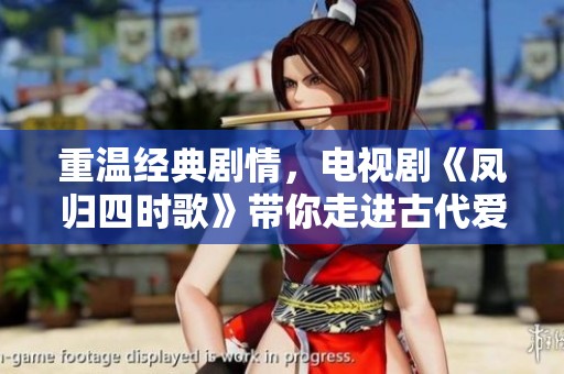 重温经典剧情，电视剧《凤归四时歌》带你走进古代爱情世界