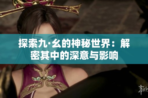 探索九·幺的神秘世界：解密其中的深意与影响