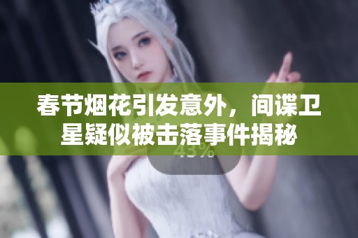 春节烟花引发意外，间谍卫星疑似被击落事件揭秘