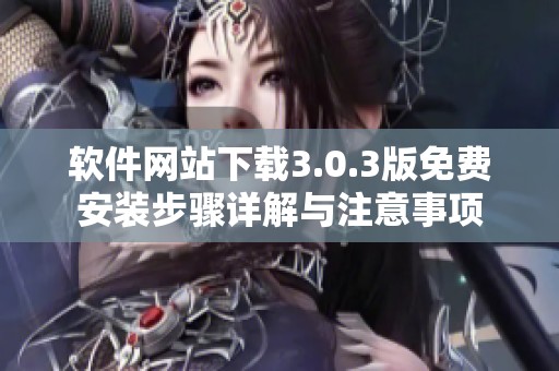 软件网站下载3.0.3版免费安装步骤详解与注意事项
