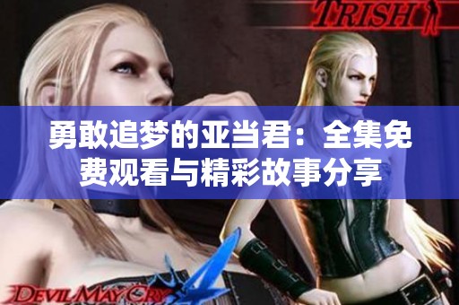 勇敢追梦的亚当君：全集免费观看与精彩故事分享