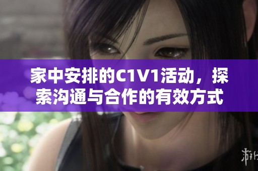 家中安排的C1V1活动，探索沟通与合作的有效方式