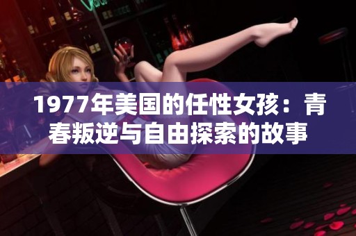 1977年美国的任性女孩：青春叛逆与自由探索的故事