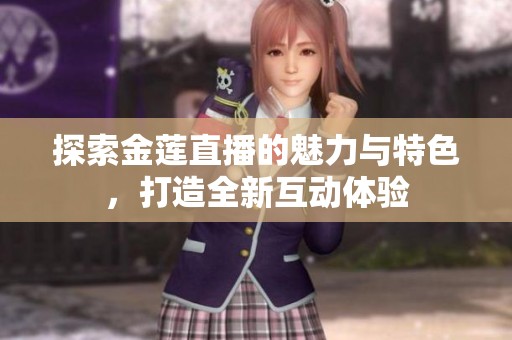 探索金莲直播的魅力与特色，打造全新互动体验