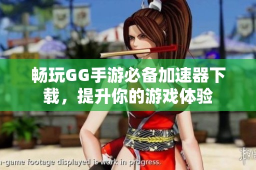 畅玩GG手游必备加速器下载，提升你的游戏体验