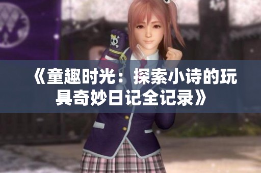 《童趣时光：探索小诗的玩具奇妙日记全记录》