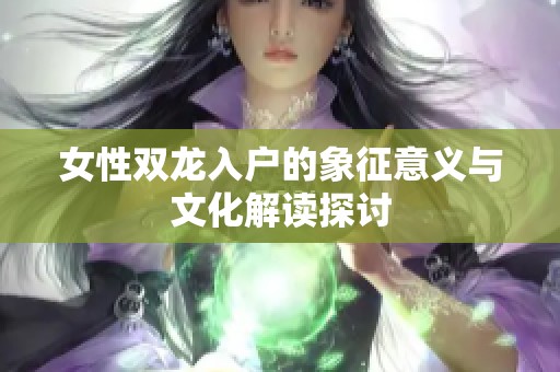 女性双龙入户的象征意义与文化解读探讨