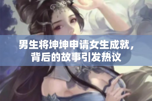 男生将坤坤申请女生成就，背后的故事引发热议