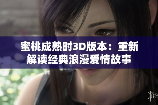 蜜桃成熟时3D版本：重新解读经典浪漫爱情故事