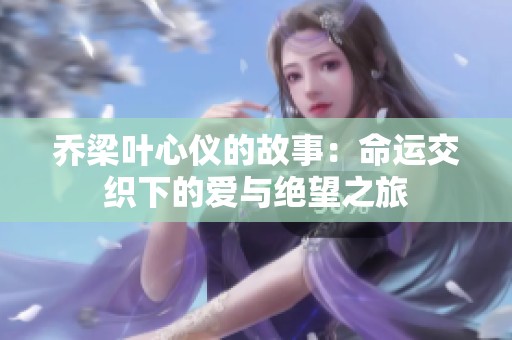 乔梁叶心仪的故事：命运交织下的爱与绝望之旅