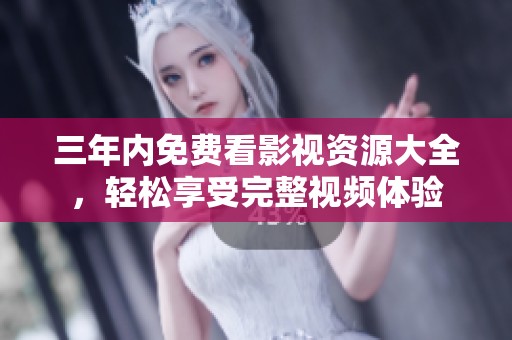 三年内免费看影视资源大全，轻松享受完整视频体验
