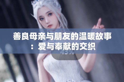 善良母亲与朋友的温暖故事：爱与奉献的交织
