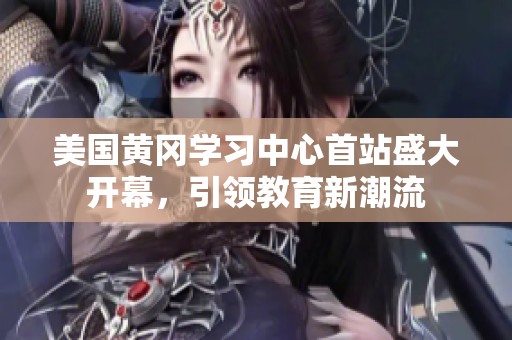 美国黄冈学习中心首站盛大开幕，引领教育新潮流