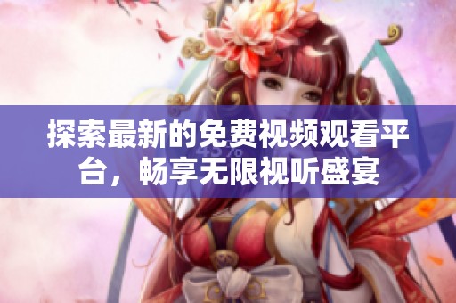 探索最新的免费视频观看平台，畅享无限视听盛宴