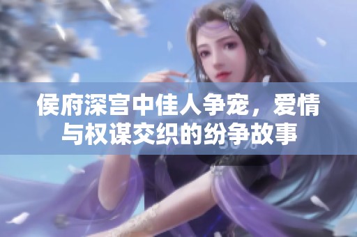 侯府深宫中佳人争宠，爱情与权谋交织的纷争故事