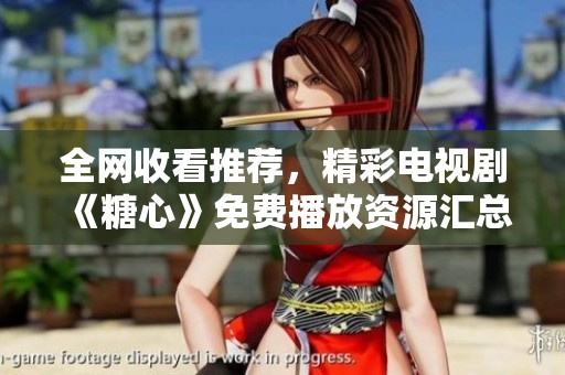 全网收看推荐，精彩电视剧《糖心》免费播放资源汇总