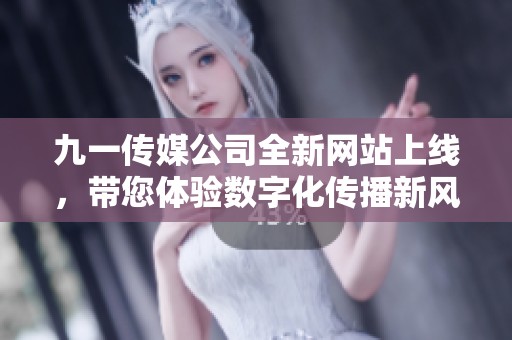 九一传媒公司全新网站上线，带您体验数字化传播新风尚