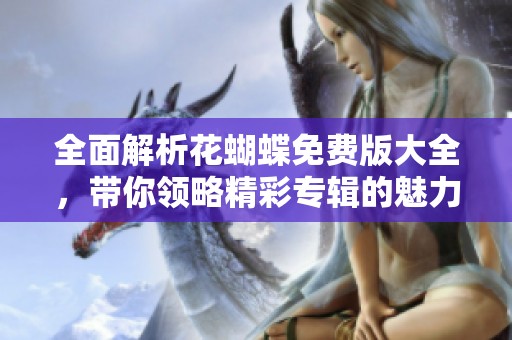 全面解析花蝴蝶免费版大全，带你领略精彩专辑的魅力
