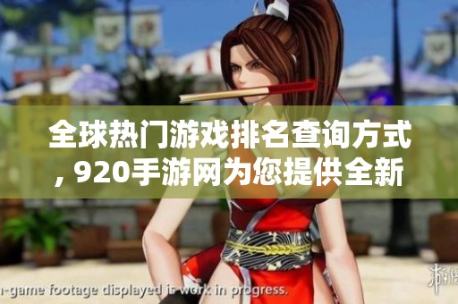 全球热门游戏排名查询方式, 920手游网为您提供全新视角