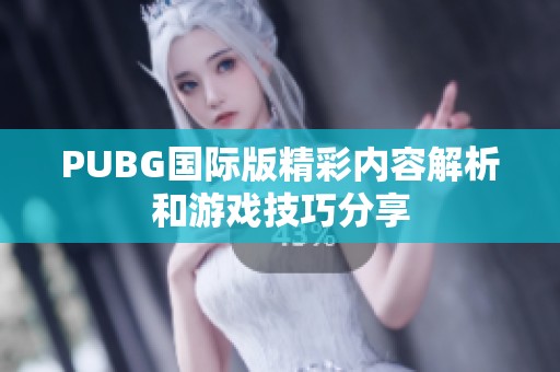 PUBG国际版精彩内容解析和游戏技巧分享