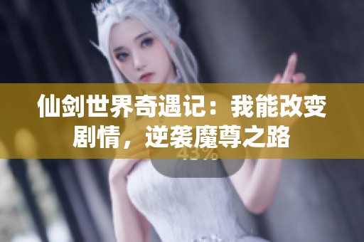 仙剑世界奇遇记：我能改变剧情，逆袭魔尊之路