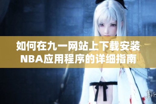 如何在九一网站上下载安装NBA应用程序的详细指南