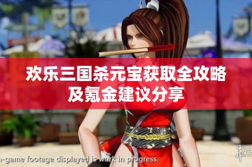 欢乐三国杀元宝获取全攻略及氪金建议分享