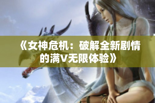 《女神危机：破解全新剧情的满V无限体验》