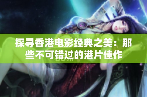 探寻香港电影经典之美：那些不可错过的港片佳作