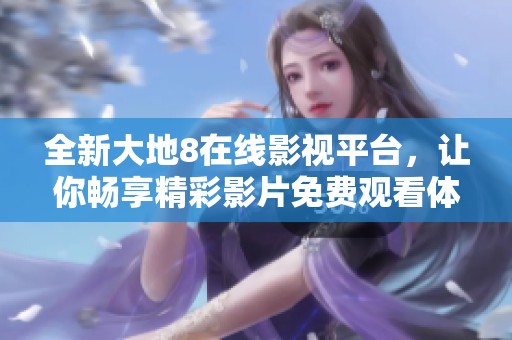 全新大地8在线影视平台，让你畅享精彩影片免费观看体验