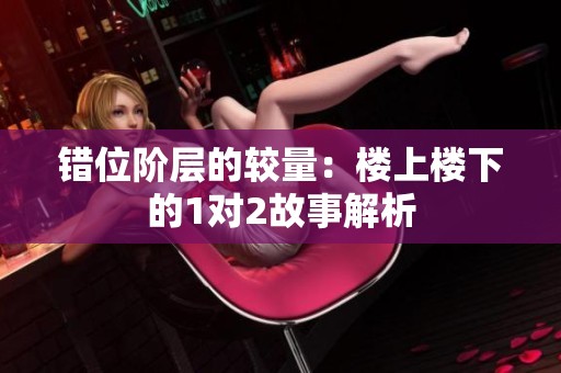 错位阶层的较量：楼上楼下的1对2故事解析