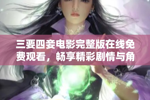 三要四妾电影完整版在线免费观看，畅享精彩剧情与角色互动