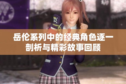岳伦系列中的经典角色逐一剖析与精彩故事回顾