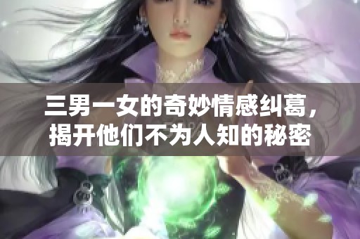 三男一女的奇妙情感纠葛，揭开他们不为人知的秘密