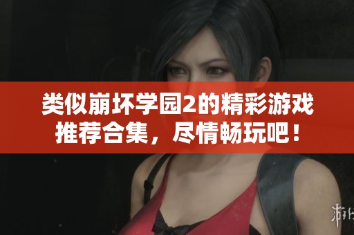 类似崩坏学园2的精彩游戏推荐合集，尽情畅玩吧！