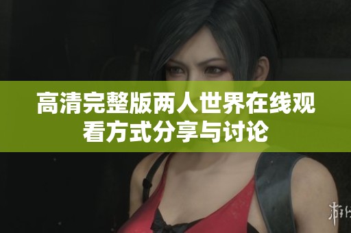 高清完整版两人世界在线观看方式分享与讨论