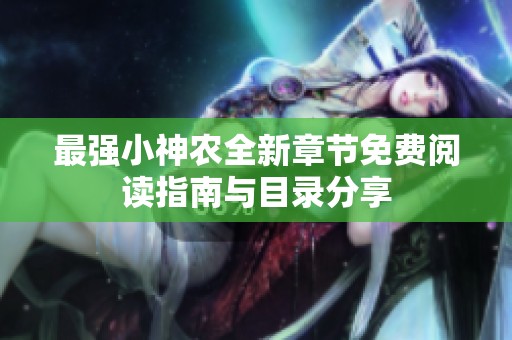 最强小神农全新章节免费阅读指南与目录分享