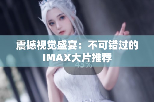 震撼视觉盛宴：不可错过的IMAX大片推荐
