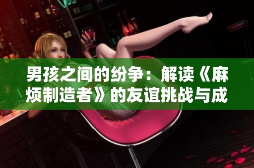 男孩之间的纷争：解读《麻烦制造者》的友谊挑战与成长