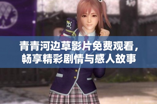 青青河边草影片免费观看，畅享精彩剧情与感人故事