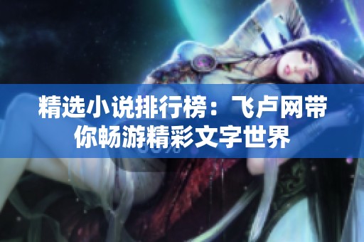 精选小说排行榜：飞卢网带你畅游精彩文字世界