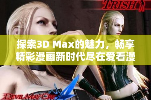 探索3D Max的魅力，畅享精彩漫画新时代尽在爱看漫画