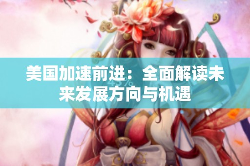 美国加速前进：全面解读未来发展方向与机遇
