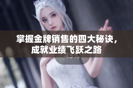 掌握金牌销售的四大秘诀，成就业绩飞跃之路