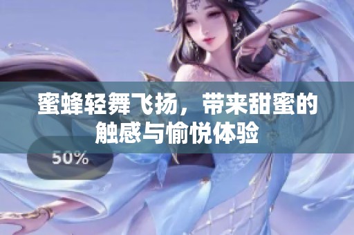 蜜蜂轻舞飞扬，带来甜蜜的触感与愉悦体验