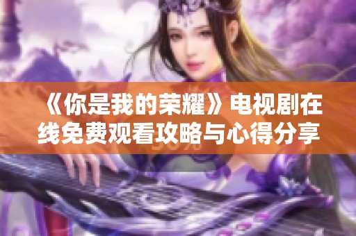 《你是我的荣耀》电视剧在线免费观看攻略与心得分享