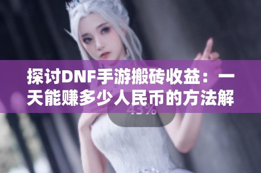 探讨DNF手游搬砖收益：一天能赚多少人民币的方法解析