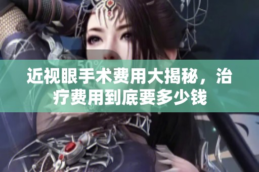 近视眼手术费用大揭秘，治疗费用到底要多少钱