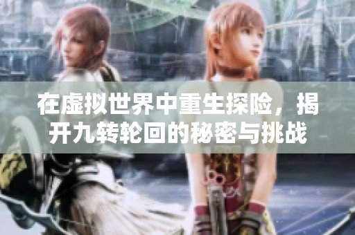 在虚拟世界中重生探险，揭开九转轮回的秘密与挑战