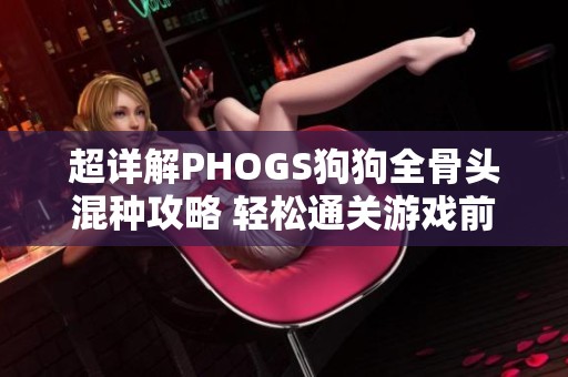 超详解PHOGS狗狗全骨头混种攻略 轻松通关游戏前3关